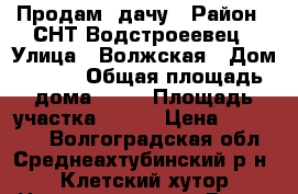 Продам  дачу › Район ­ СНТ Водстроеевец › Улица ­ Волжская › Дом ­ 369 › Общая площадь дома ­ 36 › Площадь участка ­ 600 › Цена ­ 550 000 - Волгоградская обл., Среднеахтубинский р-н, Клетский хутор Недвижимость » Дома, коттеджи, дачи продажа   